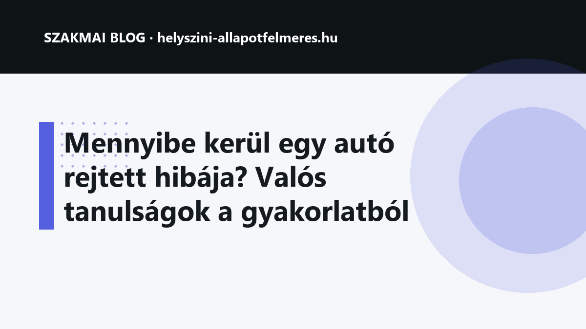 Mennyibe kerül egy autó rejtett hibája? Valós tanulságok a gyakorlatból